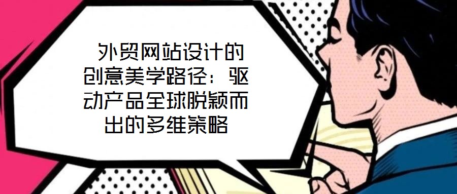  外貿(mào)網(wǎng)站設(shè)計的創(chuàng)意美學(xué)路徑：驅(qū)動產(chǎn)品全球脫穎而出的多維策略