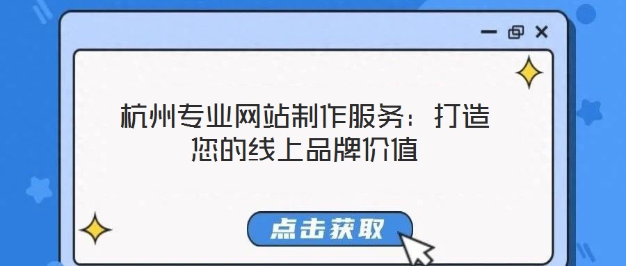 杭州專(zhuān)業(yè)網(wǎng)站制作服務(wù)：打造您的線上品牌價(jià)值