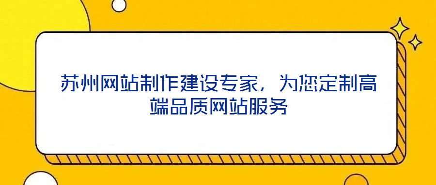 蘇州網(wǎng)站制作建設專家，為您定制高端品質(zhì)網(wǎng)站服務