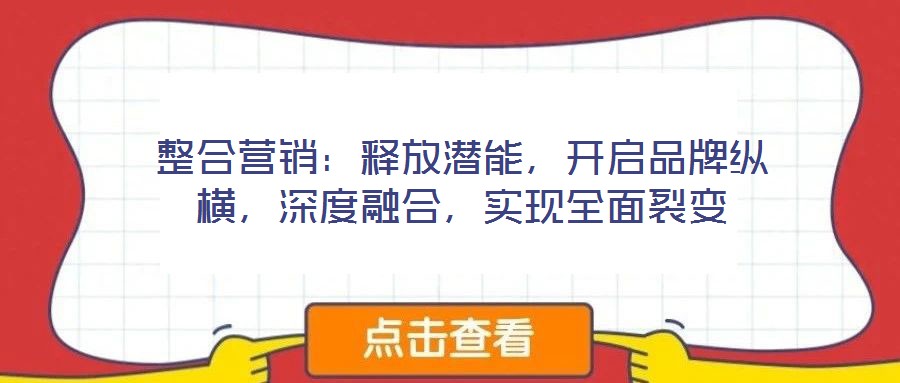 整合營銷：釋放潛能，開啟品牌縱橫，深度融合，實現(xiàn)全面裂變