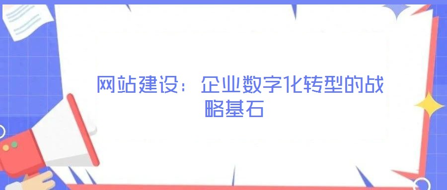  網(wǎng)站建設(shè)：企業(yè)數(shù)字化轉(zhuǎn)型的戰(zhàn)略基石