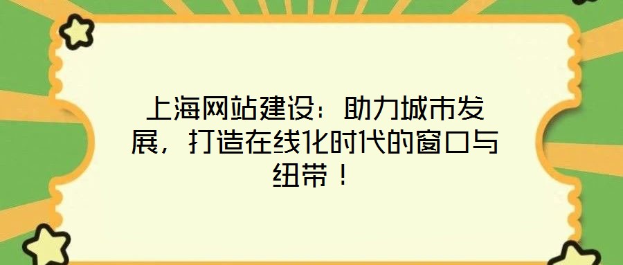 上海網(wǎng)站建設(shè)：助力城市發(fā)展，打造在線化時代的窗口與紐帶！