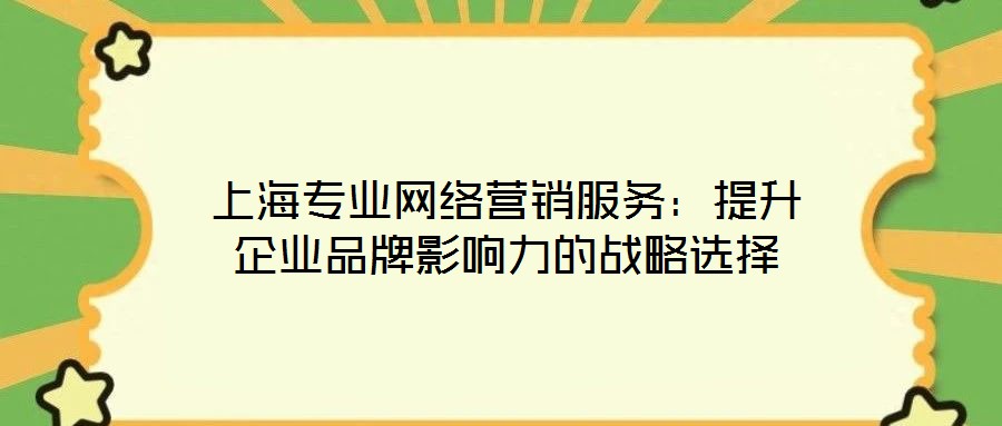 上海專(zhuān)業(yè)網(wǎng)絡(luò)營(yíng)銷(xiāo)服務(wù)：提升企業(yè)品牌影響力的戰(zhàn)略選擇
