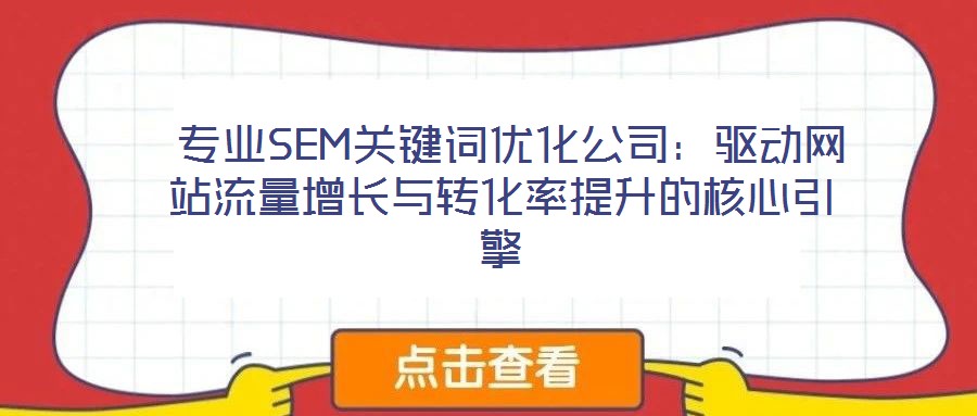  專業(yè)SEM關(guān)鍵詞優(yōu)化公司：驅(qū)動(dòng)網(wǎng)站流量增長與轉(zhuǎn)化率提升的核心引擎