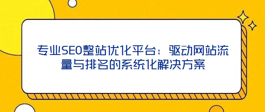 專業(yè)SEO整站優(yōu)化平臺(tái)：驅(qū)動(dòng)網(wǎng)站流量與排名的系統(tǒng)化解決方案