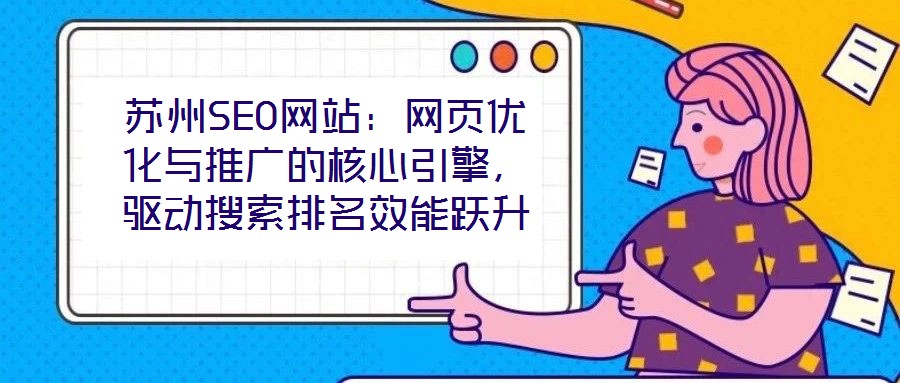 蘇州SEO網(wǎng)站：網(wǎng)頁優(yōu)化與推廣的核心引擎，驅(qū)動(dòng)搜索排名效能躍升