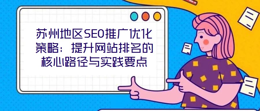 蘇州地區(qū)SEO推廣優(yōu)化策略：提升網(wǎng)站排名的核心路徑與實(shí)踐要點(diǎn)
