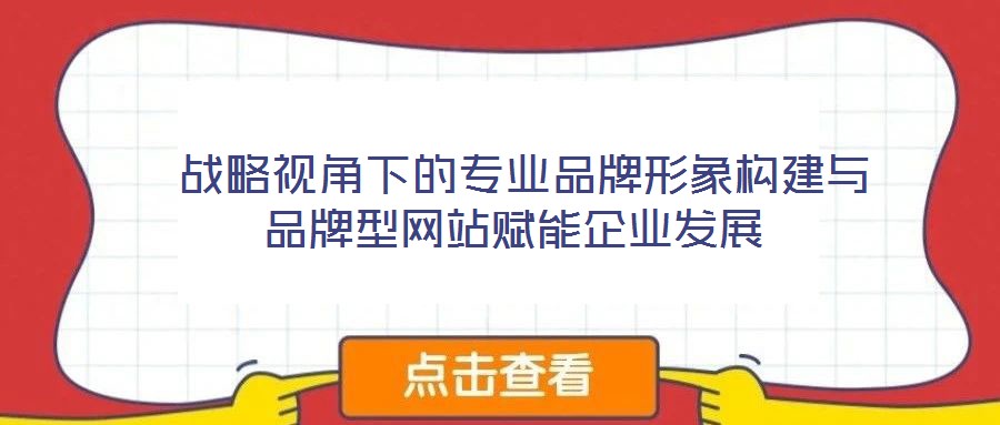  戰(zhàn)略視角下的專業(yè)品牌形象構(gòu)建與品牌型網(wǎng)站賦能企業(yè)發(fā)展