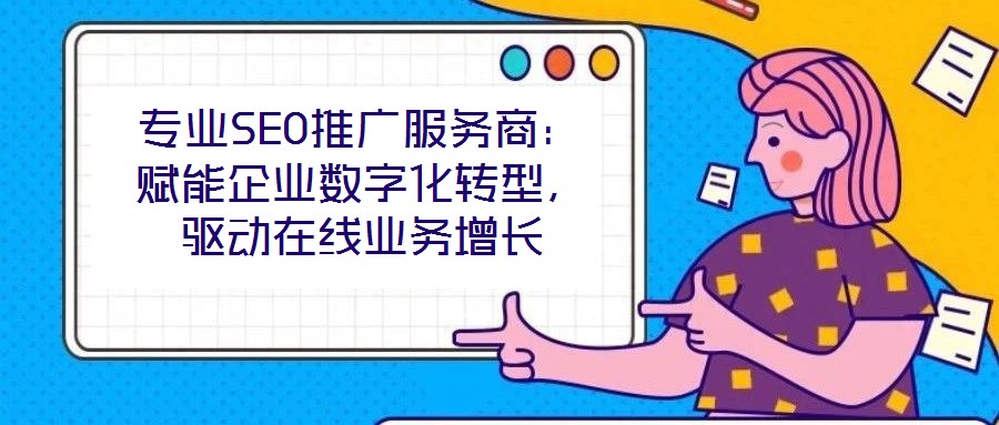 專業(yè)SEO推廣服務商：賦能企業(yè)數(shù)字化轉型，驅動在線業(yè)務增長