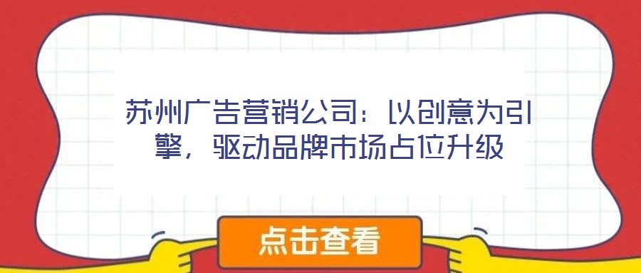 蘇州廣告營(yíng)銷(xiāo)公司：以創(chuàng)意為引擎，驅(qū)動(dòng)品牌市場(chǎng)占位升級(jí)