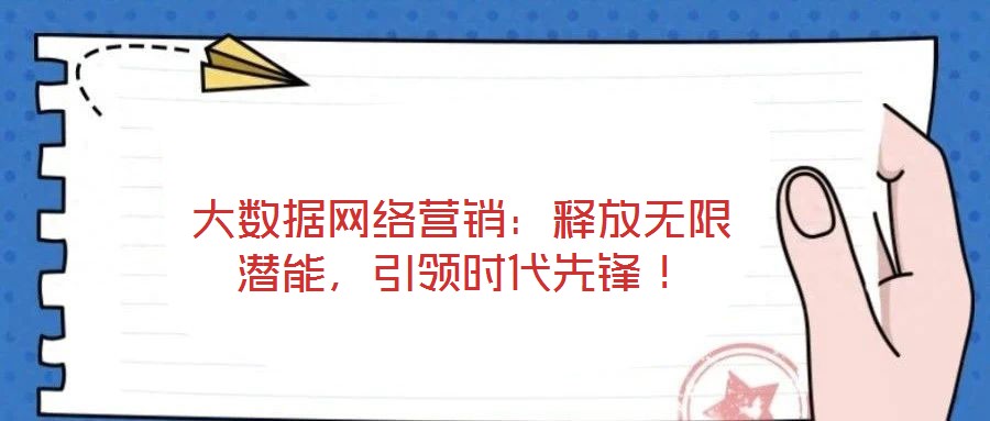 大數(shù)據(jù)網(wǎng)絡(luò)營銷：釋放無限潛能，引領(lǐng)時代先鋒！