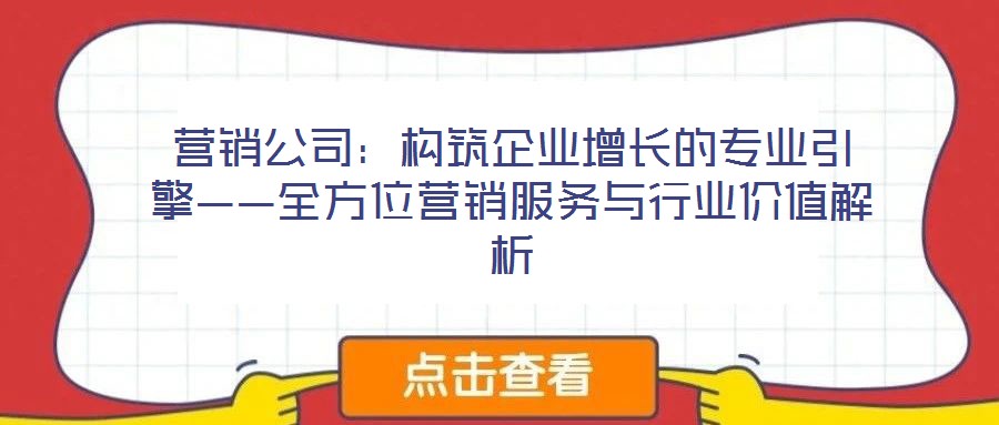 營(yíng)銷(xiāo)公司：構(gòu)筑企業(yè)增長(zhǎng)的專(zhuān)業(yè)引擎——全方位營(yíng)銷(xiāo)服務(wù)與行業(yè)價(jià)值解析