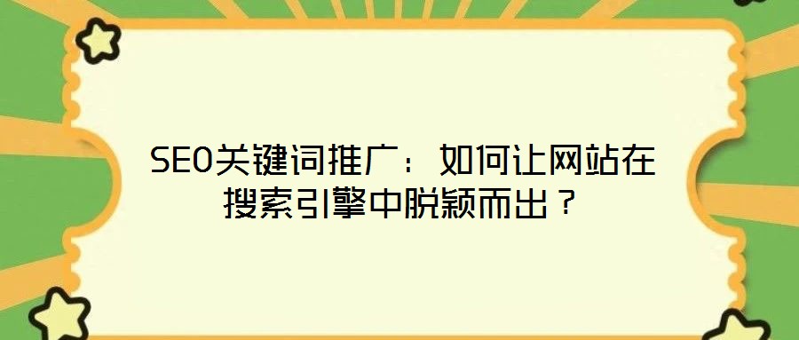 SEO關(guān)鍵詞推廣：如何讓網(wǎng)站在搜索引擎中脫穎而出？