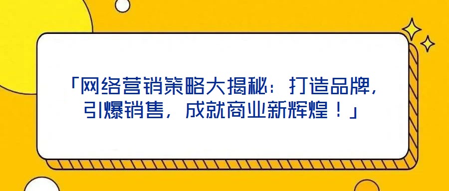 「網(wǎng)絡(luò)營(yíng)銷策略大揭秘：打造品牌，引爆銷售，成就商業(yè)新輝煌！」
