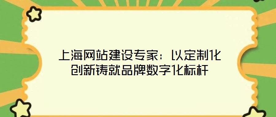 上海網(wǎng)站建設(shè)專家：以定制化創(chuàng)新鑄就品牌數(shù)字化標(biāo)桿