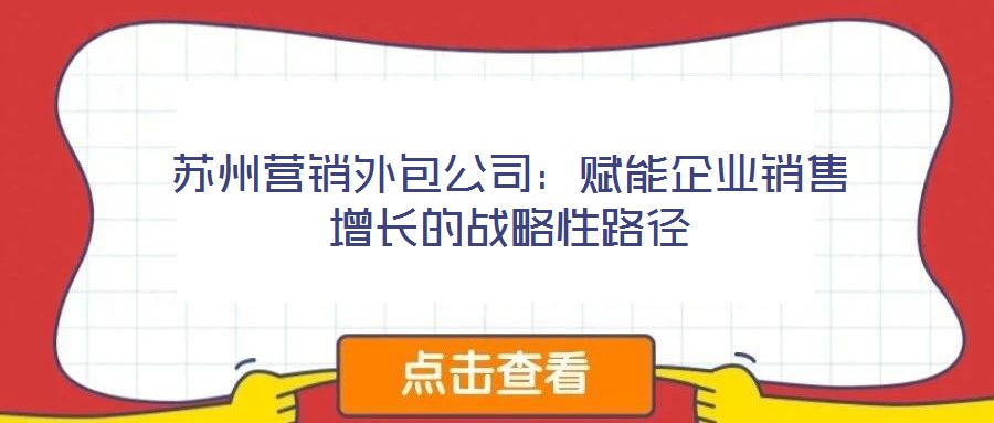 蘇州營(yíng)銷外包公司：賦能企業(yè)銷售增長(zhǎng)的戰(zhàn)略性路徑
