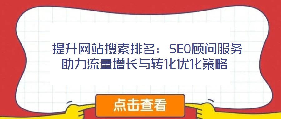  提升網(wǎng)站搜索排名：SEO顧問服務(wù)助力流量增長(zhǎng)與轉(zhuǎn)化優(yōu)化策略