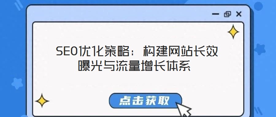  SEO優(yōu)化策略：構(gòu)建網(wǎng)站長(zhǎng)效曝光與流量增長(zhǎng)體系