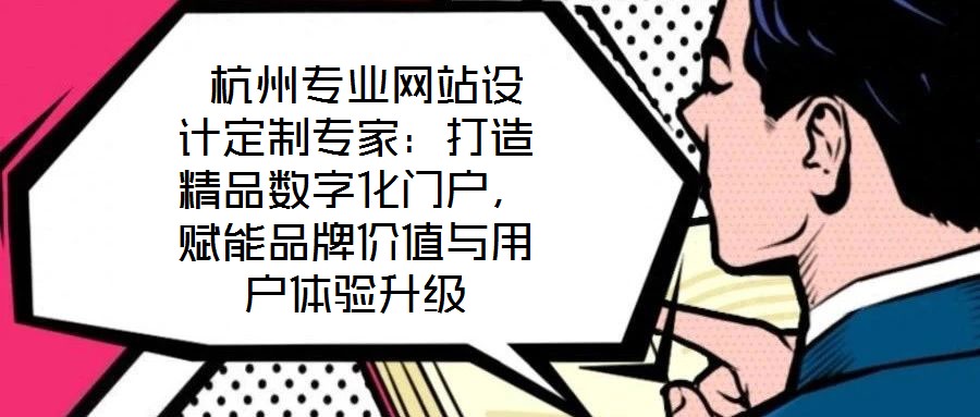  杭州專業(yè)網(wǎng)站設計定制專家：打造精品數(shù)字化門戶，賦能品牌價值與用戶體驗升級