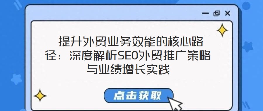  提升外貿(mào)業(yè)務(wù)效能的核心路徑：深度解析SEO外貿(mào)推廣策略與業(yè)績增長實(shí)踐