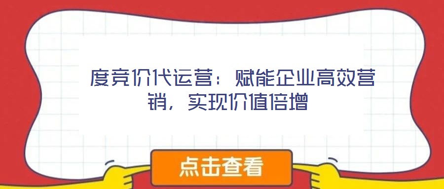  度競價代運(yùn)營：賦能企業(yè)高效營銷，實(shí)現(xiàn)價值倍增