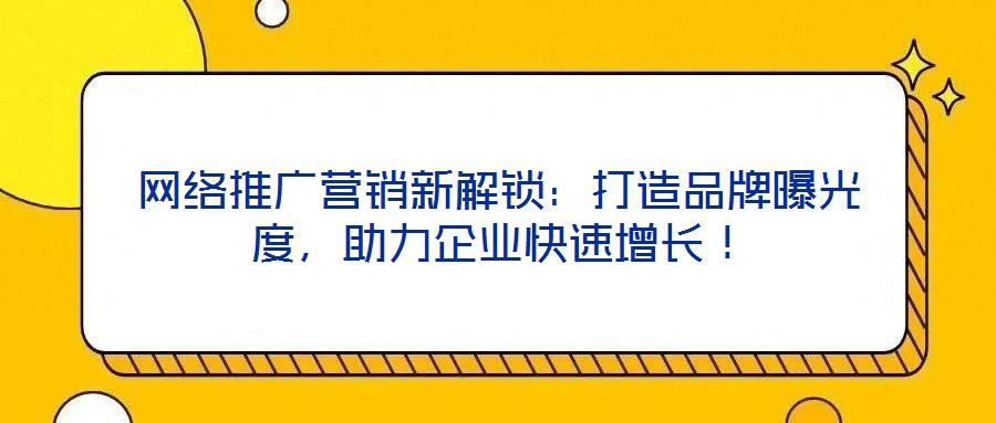 網(wǎng)絡(luò)推廣營(yíng)銷新解鎖：打造品牌曝光度，助力企業(yè)快速增長(zhǎng)！