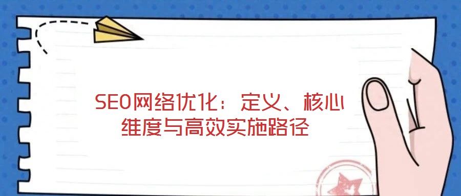  SEO網(wǎng)絡優(yōu)化：定義、核心維度與高效實施路徑