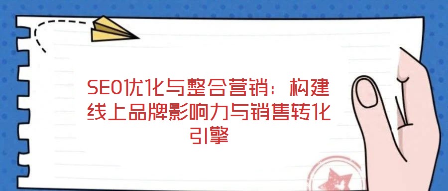 SEO優(yōu)化與整合營銷：構(gòu)建線上品牌影響力與銷售轉(zhuǎn)化引擎