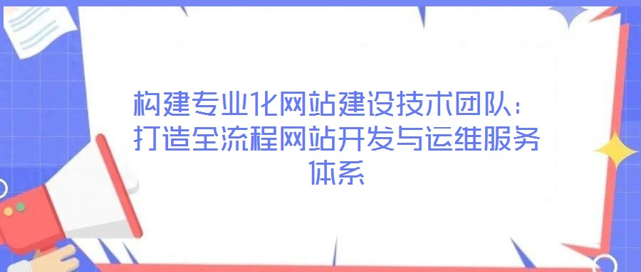 構(gòu)建專業(yè)化網(wǎng)站建設(shè)技術(shù)團(tuán)隊(duì)：打造全流程網(wǎng)站開發(fā)與運(yùn)維服務(wù)體系