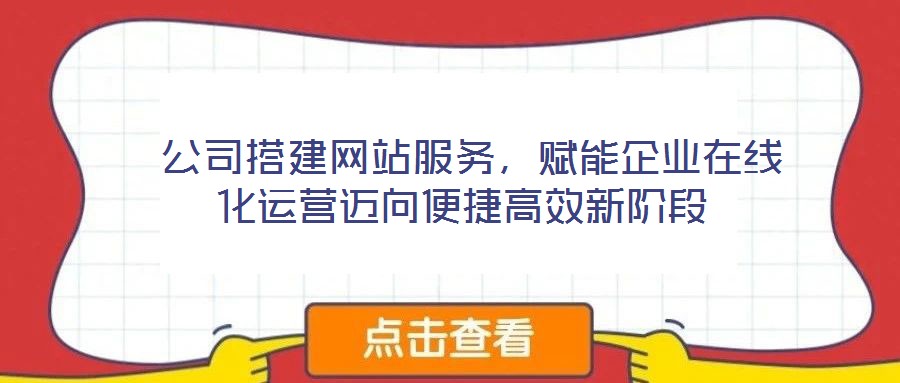  公司搭建網(wǎng)站服務(wù)，賦能企業(yè)在線化運(yùn)營(yíng)邁向便捷高效新階段