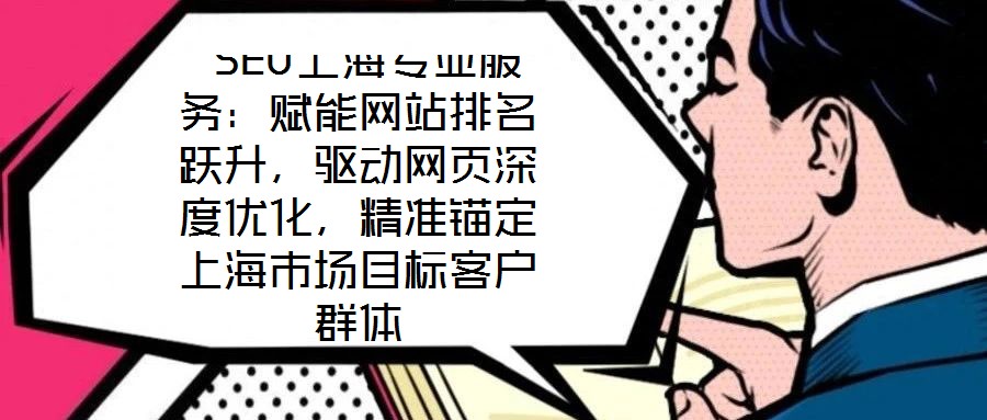  SEO上海專業(yè)服務：賦能網站排名躍升，驅動網頁深度優(yōu)化，精準錨定上海市場目標客戶群體