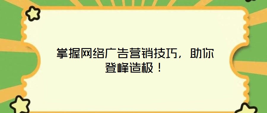 掌握網(wǎng)絡(luò)廣告營(yíng)銷技巧，助你登峰造極！