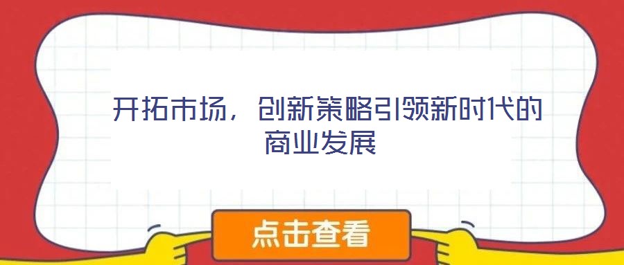  開拓市場，創(chuàng)新策略引領新時代的商業(yè)發(fā)展