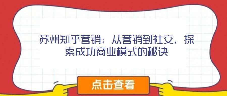蘇州知乎營(yíng)銷：從營(yíng)銷到社交，探索成功商業(yè)模式的秘訣