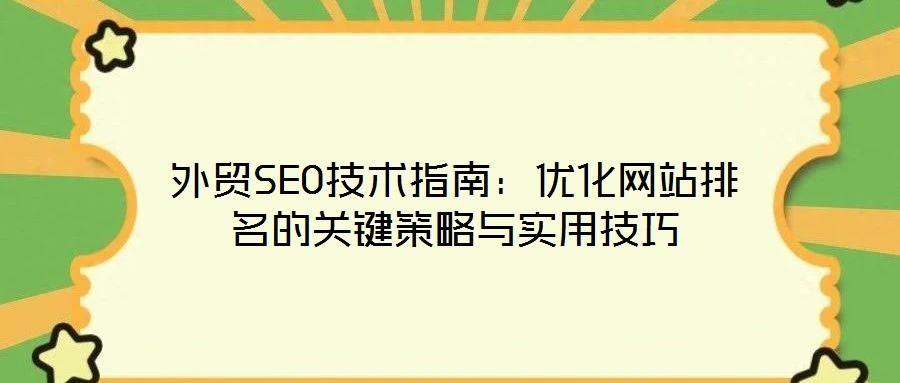 外貿SEO技術指南：優(yōu)化網(wǎng)站排名的關鍵策略與實用技巧