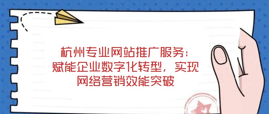  杭州專業(yè)網(wǎng)站推廣服務(wù)：賦能企業(yè)數(shù)字化轉(zhuǎn)型，實現(xiàn)網(wǎng)絡(luò)營銷效能突破
