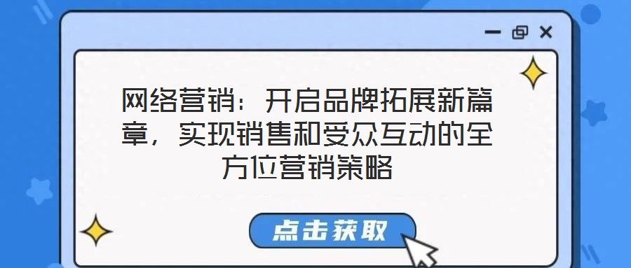 網(wǎng)絡(luò)營銷：開啟品牌拓展新篇章，實(shí)現(xiàn)銷售和受眾互動的全方位營銷策略