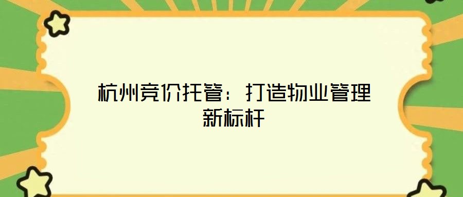 杭州競價托管：打造物業(yè)管理新標桿