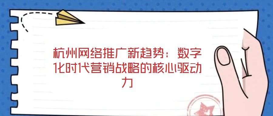 杭州網(wǎng)絡(luò)推廣新趨勢：數(shù)字化時(shí)代營銷戰(zhàn)略的核心驅(qū)動(dòng)力