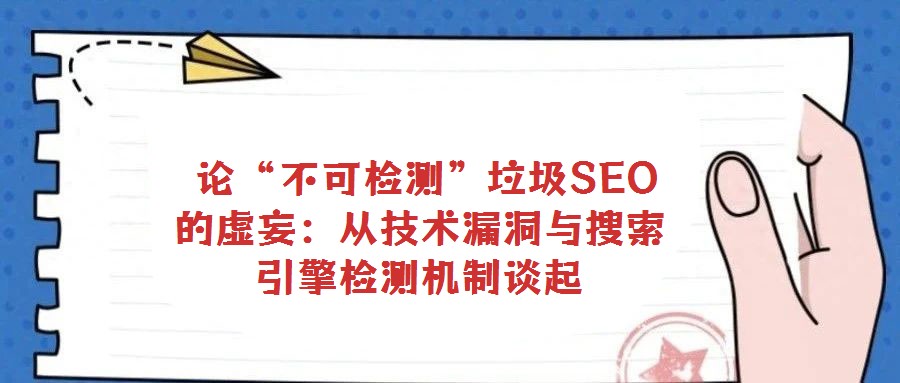  論“不可檢測”垃圾SEO的虛妄：從技術(shù)漏洞與搜索引擎檢測機制談起